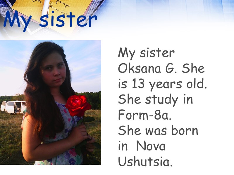 My sister My sister Oksana G. She is 13 years old. She study in